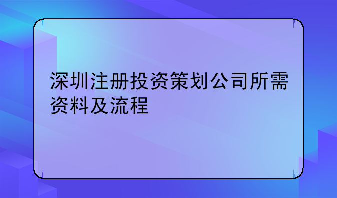 深圳注冊投資策劃公司所需資料及流程
