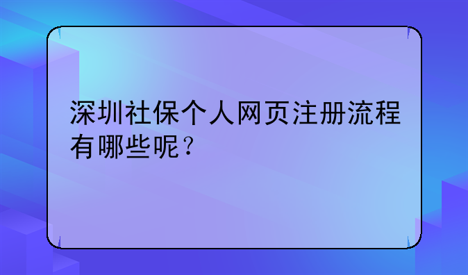 深圳社保個人網(wǎng)頁注冊流程有哪些呢？