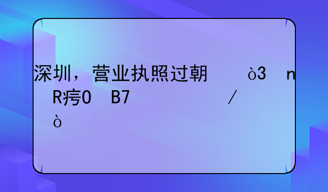 深圳，營業(yè)執(zhí)照過期，更改姓名流程？