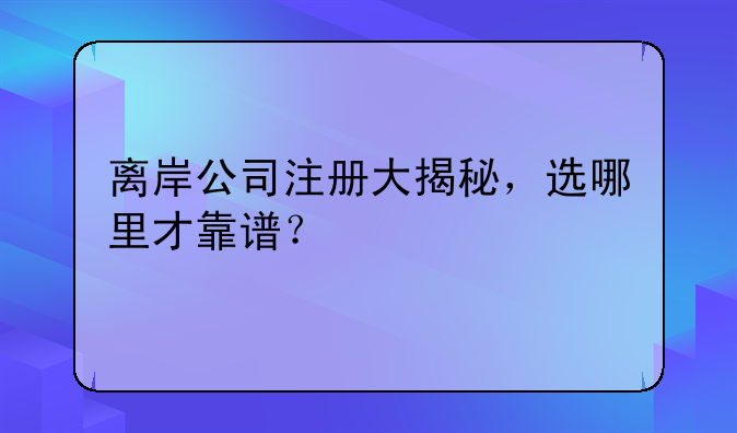 離岸公司注冊(cè)大揭秘，選哪里才靠譜？