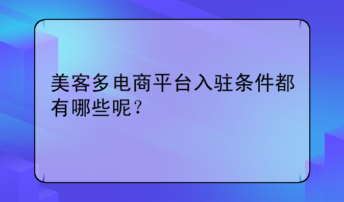 美客多電商平臺入駐條件都有哪些呢？