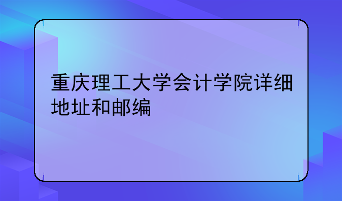 重慶理工大學會計學院詳細地址和郵編
