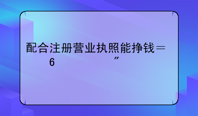 配合注冊(cè)營(yíng)業(yè)執(zhí)照能掙錢？千萬(wàn)別上當(dāng)