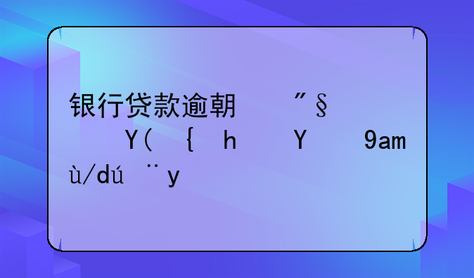 銀行貸款逾期利息和罰息的具體計算？