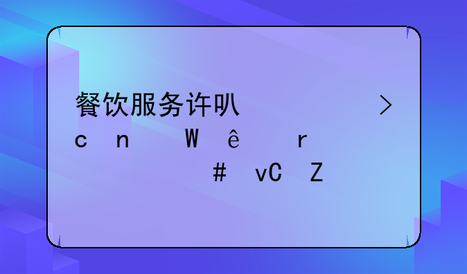 餐飲服務(wù)許可證變更法人需要什么材料