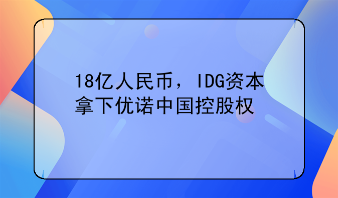 18億人民幣，IDG資本拿下優(yōu)諾中國(guó)控股權(quán)