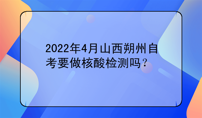 2022年4月山西朔州自考要做核酸檢測嗎？