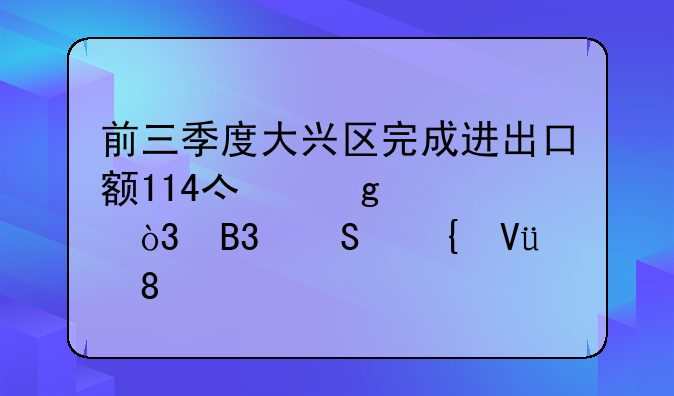 前三季度大興區(qū)完成進出口額114億余元，同比增長30.5%