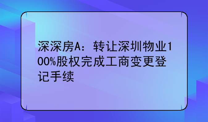 深深房A：轉(zhuǎn)讓深圳物業(yè)100%股權(quán)完成工商變更登記手續(xù)