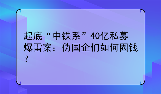 起底“中鐵系”40億私募爆雷案：偽國企們?nèi)绾稳﹀X？