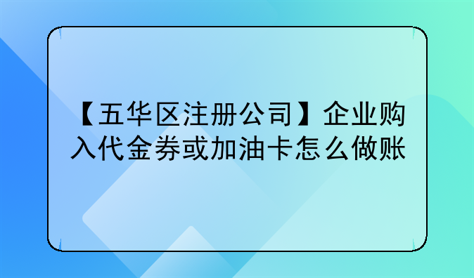 【五華區(qū)注冊(cè)公司】企業(yè)購(gòu)入代金券或加油卡怎么做賬