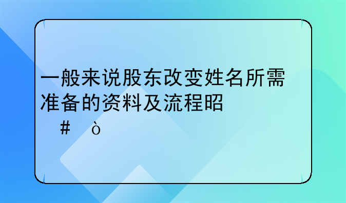 一般來(lái)說(shuō)股東改變姓名所需準(zhǔn)備的資料及流程是什么？