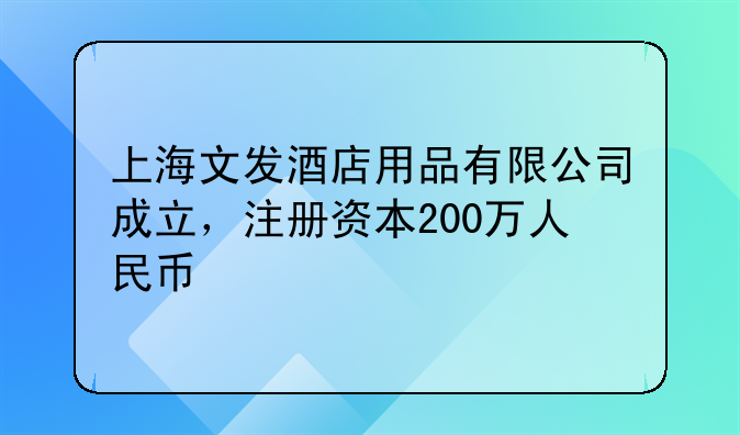 上海文發(fā)酒店用品有限公司成立，注冊(cè)資本200萬(wàn)人民幣