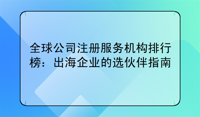 全球公司注冊(cè)服務(wù)機(jī)構(gòu)排行榜：出海企業(yè)的選伙伴指南