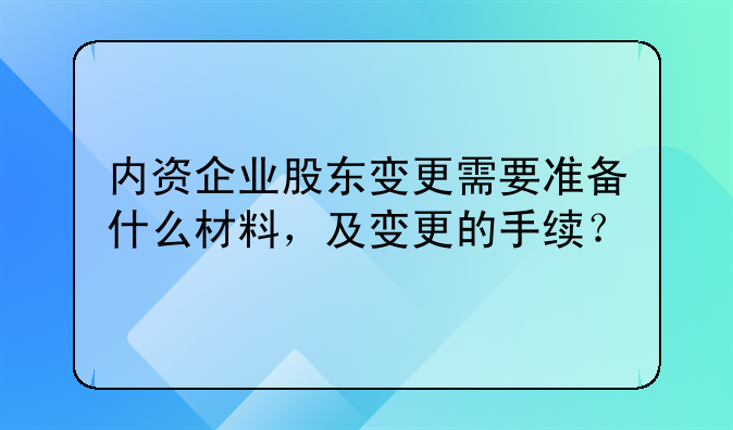 內(nèi)資企業(yè)股東變更需要準備什么材料，及變更的手續(xù)？