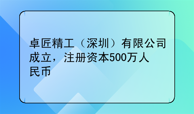 卓匠精工（深圳）有限公司成立，注冊資本500萬人民幣