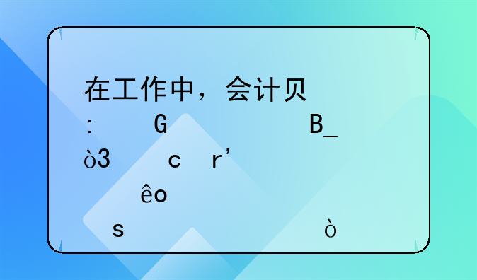 在工作中，會計負責(zé)現(xiàn)金記賬嗎，還有那些工作內(nèi)容？