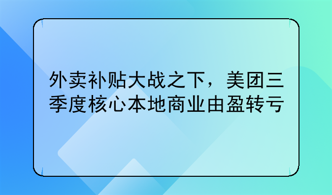 外賣補貼大戰(zhàn)之下，美團三季度核心本地商業(yè)由盈轉(zhuǎn)虧