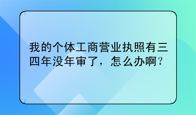 我的個(gè)體工商營業(yè)執(zhí)照有三四年沒年審了，怎么辦?。?> </div>
                  </a> <span>2</span> </div>
                <div   id=