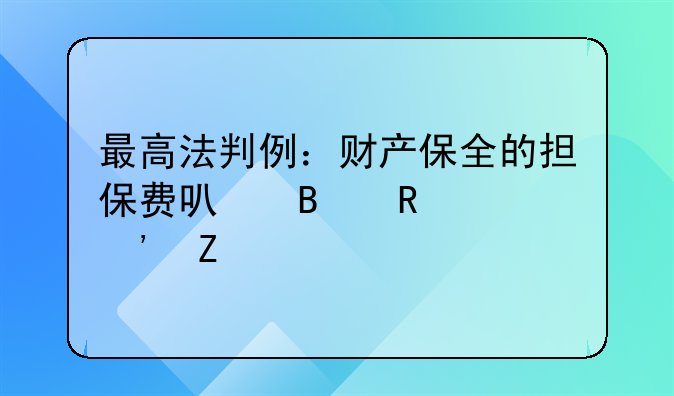 最高法判例：財產(chǎn)保全的擔保費可否由敗訴方承擔？！