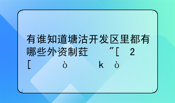 有誰(shuí)知道塘沽開(kāi)發(fā)區(qū)里都有哪些外資制藥或化工企業(yè)？