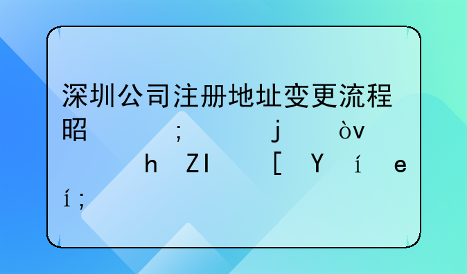 深圳公司注冊地址變更流程是怎樣的？需要多長時間？