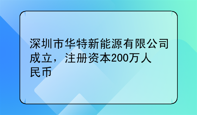 深圳市華特新能源有限公司成立，注冊(cè)資本200萬(wàn)人民幣