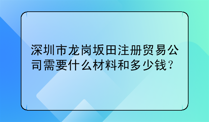 深圳市龍崗坂田注冊貿(mào)易公司需要什么材料和多少錢？