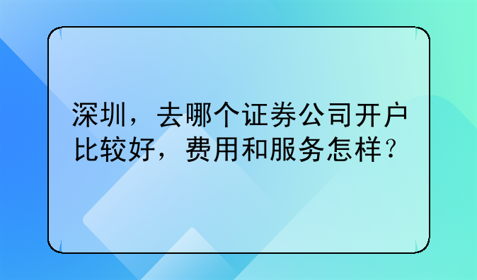 深圳，去哪個證券公司開戶比較好，費用和服務(wù)怎樣？