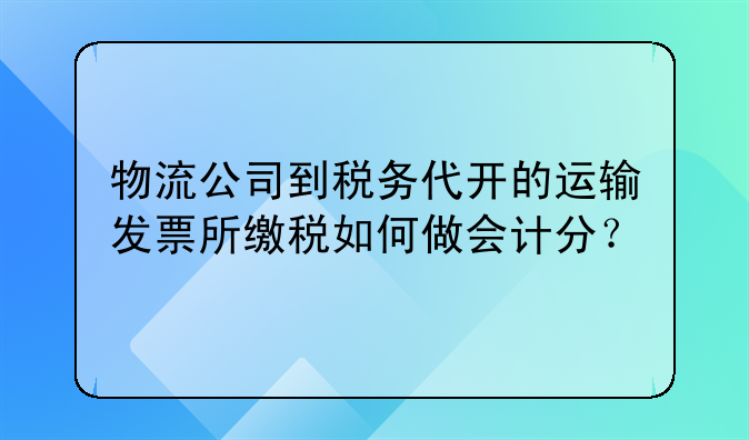 物流公司到稅務(wù)代開的運(yùn)輸發(fā)票所繳稅如何做會(huì)計(jì)分？