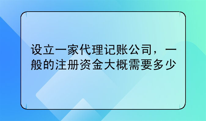 設(shè)立一家代理記賬公司，一般的注冊(cè)資金大概需要多少