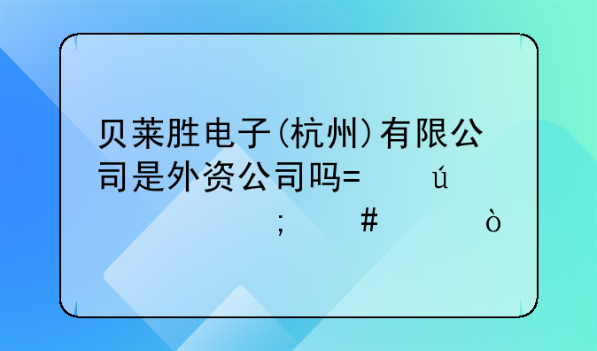 貝萊勝電子(杭州)有限公司是外資公司嗎?待遇怎么樣？