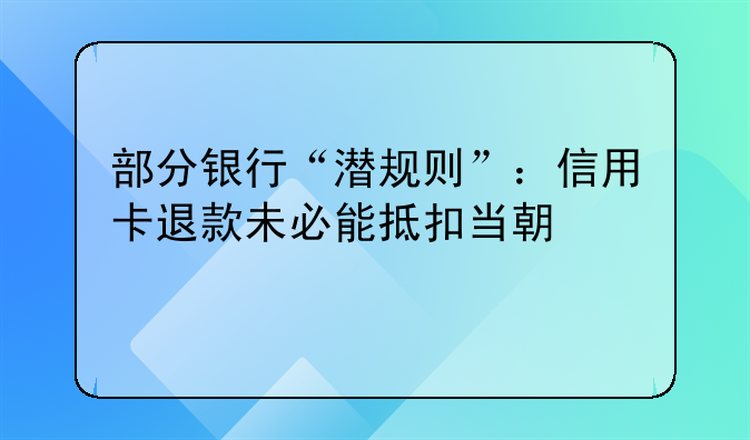 部分銀行“潛規(guī)則”：信用卡退款未必能抵扣當(dāng)期欠款