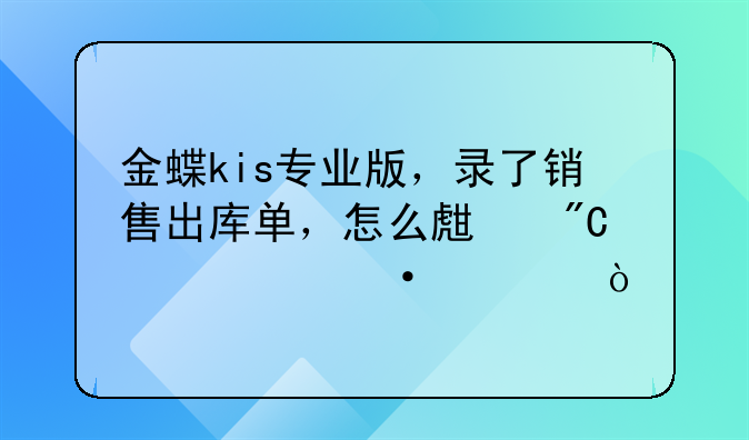 金蝶kis專業(yè)版，錄了銷售出庫單，怎么生成記賬憑證？