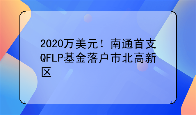 2020萬(wàn)美元！南通首支QFLP基金落戶市北高新區(qū)