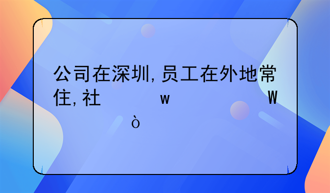 公司在深圳,員工在外地常住,社保如何購(gòu)買？
