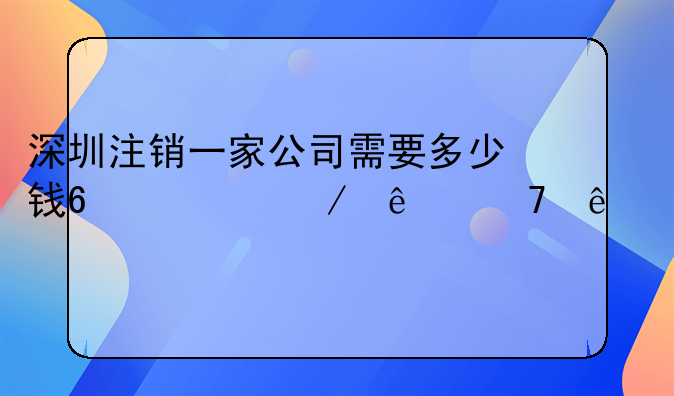 深圳注銷一家公司需要多少錢?流程麻不麻煩?