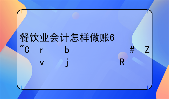 餐飲業(yè)會(huì)計(jì)怎樣做賬?成本是什么方面的費(fèi)用?