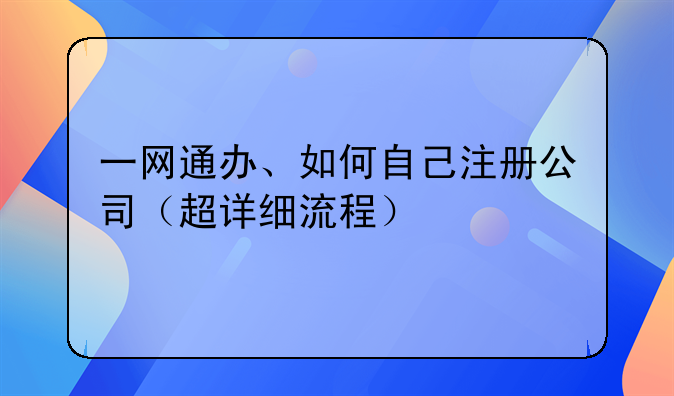 一網(wǎng)通辦、如何自己注冊(cè)公司（超詳細(xì)流程）