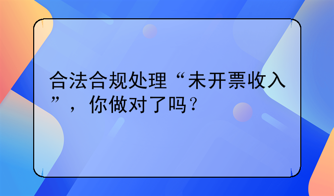 合法合規(guī)處理“未開票收入”，你做對了嗎？