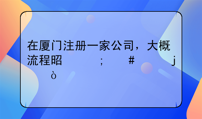 在廈門注冊(cè)一家公司，大概流程是怎么樣的？