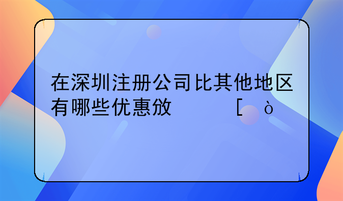 在深圳注冊公司比其他地區(qū)有哪些優(yōu)惠政策？