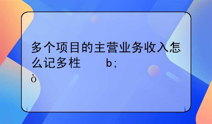 多個項目的主營業(yè)務收入怎么記多欄明細賬？