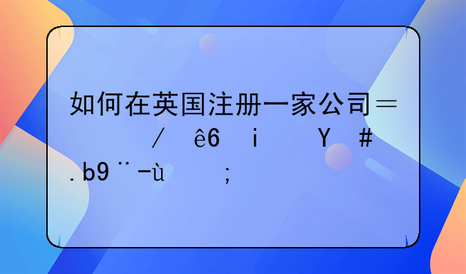 如何在英國注冊一家公司？程序是怎么樣的？