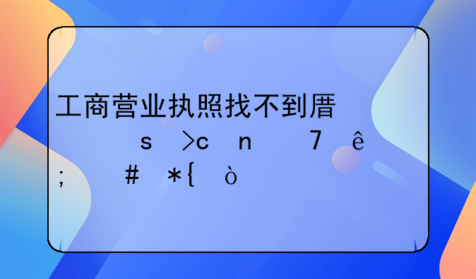 工商營業(yè)執(zhí)照找不到原股東變更不了怎么辦？