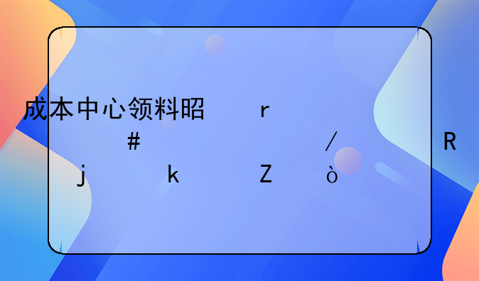 成本中心領(lǐng)料是在什么情況下采用的做賬方式