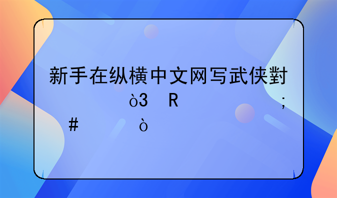新手在縱橫中文網(wǎng)寫武俠小說，收入怎么樣？