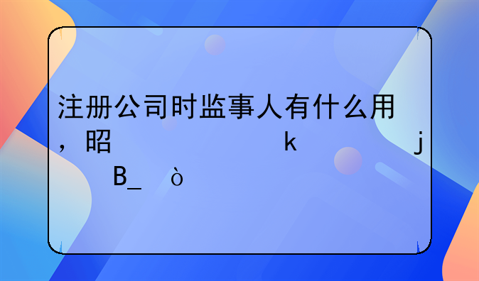 注冊(cè)公司時(shí)監(jiān)事人有什么用，是一定要的嗎？
