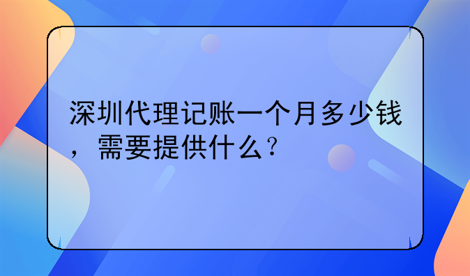 深圳代理記賬一個月多少錢，需要提供什么？