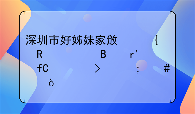 深圳市好姊妹家政連鎖管理有限公司怎么樣？
